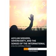 Asylum Seekers, Sovereignty, and the Senses of the International: A Politico-corporeal Struggle by Puumala; Eeva, 9781138944886
