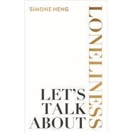 Let's Talk about Loneliness The Search for Connection in a Lonely World by Heng, Simone, 9781401974886