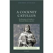 A Cockney Catullus The Reception of Catullus in Romantic Britain, 1795-1821 by Stead, Henry, 9780198744887