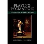 Playing Pygmalion How People Create One Another by Josselson, Ruthellen, 9780765704887