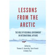 Lessons From The Arctic The Role of Regional Governments in International Affairs by Axworthy, Thomas S; French, Sara; Tsui, Emily, 9781771614887