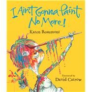 I Ain't Gonna Paint No More! by Beaumont, Karen, 9780152024888