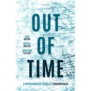 Out of Time A Philosophical Study of Timelessness by Baron, Samuel; Miller, Kristie; Tallant, Jonathan, 9780192864888