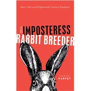 The Imposteress Rabbit Breeder Mary Toft and Eighteenth-Century England by Harvey, Karen, 9780198734888