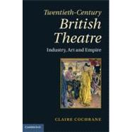 Twentieth-Century British Theatre: Industry, Art and Empire by Claire Cochrane, 9780521464888