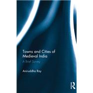 Towns and Cities of Medieval India: A Brief Survey by Ray,Aniruddha, 9781138234888
