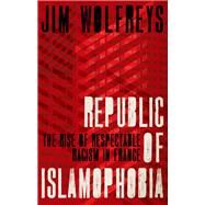 Republic of Islamophobia The Rise of Respectable Racism in France by Wolfreys, James, 9780190874889