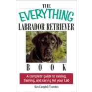 The Everything Labrador Retriever Book: A Complete Guide to Raising, Training, and Caring for Your Lab by Thornton, Kim Campbell, 9781605504889
