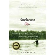 Backcast Fatherhood, Fly-fishing, and a River Journey Through the Heart of Alaska by Ureneck, Lou, 9780312384890