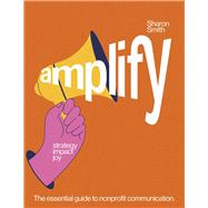 amplify strategy impact joy The essential guide to nonprofit communication. by Smith, Sharon, 9798350954890