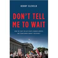 Don't Tell Me to Wait How the Fight for Gay Rights Changed America and Transformed Obama's Presidency by Eleveld, Kerry, 9780465074891