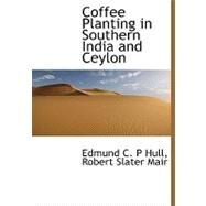 Coffee Planting in Southern India and Ceylon Coffee Planting in Southern India and Ceylon Coffee Planting in Southern India and Ceylon by Mair, Robert Slater, 9781115194891