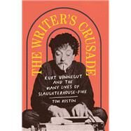 The Writer's Crusade Kurt Vonnegut and the Many Lives of Slaughterhouse-Five by Roston, Tom, 9781419744891