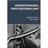 Understanding Photojournalism by Good, Jennifer; Lowe, Paul; Hariman, Robert, 9781472594891