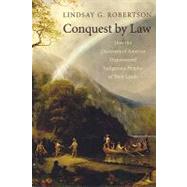 Conquest by Law How the Discovery of America Dispossessed Indigenous Peoples of Their Lands by Robertson, Lindsay G., 9780195314892
