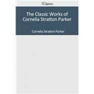 The Classic Works of Cornelia Stratton Parker by Parker, Cornelia Stratton, 9781501044892