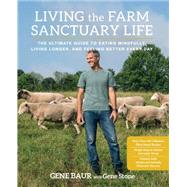Living the Farm Sanctuary Life The Ultimate Guide to Eating Mindfully, Living Longer, and Feeling Better Every Day by Baur, Gene; Stone, Gene, 9781623364892