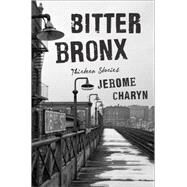 Bitter Bronx Thirteen Stories by Charyn, Jerome, 9780871404893