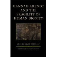 Hannah Arendt and the Fragility of Human Dignity by Macready, John Douglas, 9781498554893