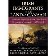 Irish Immigrants in the Land of Canaan Letters and Memoirs from Colonial and Revolutionary America, 1675-1815 by Miller, Kerby A.; Schrier, Arnold; Boling, Bruce D.; Doyle, David N., 9780195154894