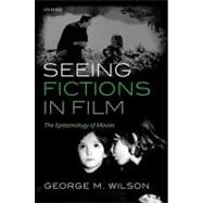 Seeing Fictions in Film The Epistemology of Movies by Wilson, George M., 9780199594894