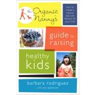 The Organic Nanny's Guide to Raising Healthy Kids How to Create a Natural Diet and Lifestyle for Your Child by Rodriguez, Barbara; Adamson, Eve, 9780738214894