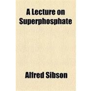 A Lecture on Superphosphate by Sibson, Alfred, 9781154534894