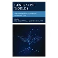 Generative Worlds New Phenomenological Perspectives on Space and Time by Ascarate, Luz; Gailhac, Quentin; Barbaras, Renaud; Barrette, Andrew; Bgout, Bruce; Depraz, Natalie; Diez Fischer, Francisco; Larison, Mariana; Serban, Claudia; Staehler, Tanja, 9781666914894