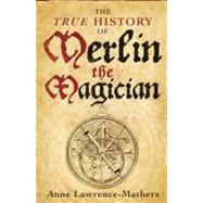The True History of Merlin the Magician by Anne Lawrence-Mathers, 9780300144895