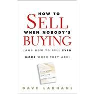 How To Sell When Nobody's Buying (And How to Sell Even More When They Are) by Lakhani, Dave, 9780470504895