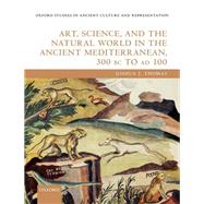 Art, Science, and the Natural World in the Ancient Mediterranean, 300 BC to AD 100 by Thomas, Joshua J., 9780192844897