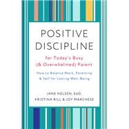 Positive Discipline for Today's Busy (and Overwhelmed) Parent How to Balance Work, Parenting, and Self for Lasting Well-Being by Nelsen, Jane; Bill, Kristina; Marchese, Joy, 9780525574897