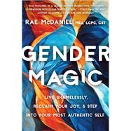 Gender Magic Live Shamelessly, Reclaim Your Joy, & Step into Your Most Authentic Self by McDaniel, Rae, 9781538724897
