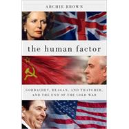 The Human Factor Gorbachev, Reagan, and Thatcher, and the End of the Cold War by Brown, Archie, 9780190614898
