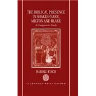 The Biblical Presence in Shakespeare, Milton, and Blake A Comparative Study by Fisch, Harold, 9780198184898