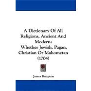 Dictionary of All Religions, Ancient and Modern : Whether Jewish, Pagan, Christian or Mahometan (1704) by Knapton, James, 9781104164898