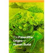 The Palaeolithic Origins of Human Burial by Pettitt; Paul, 9780415354899