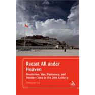 Recast All under Heaven Revolution, War, Diplomacy, and Frontier China in the 20th Century by Liu, Xiaoyuan, 9781441134899