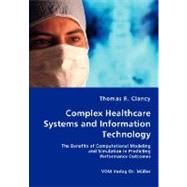 Complex Healthcare Systems and Information Technology: The Benefits of Computational Modeling and Simulation in Predicting Performance Outcomes by Clancy, Thomas R., 9783836424899