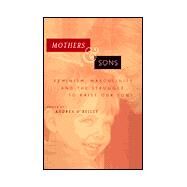 Mothers and Sons: Feminism, Masculinity, and the Struggle to Raise Our Sons by O'Reilly,Andrea, 9780415924900
