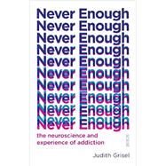 Never Enough The Neuroscience and Experience of Addiction by Grisel, Judith, 9780525434900