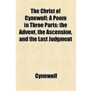 The Christ of Cynewulf: A Poem in Three Parts the Advent, the Ascension, and the Last Judgment by Cynewulf, 9781154464900