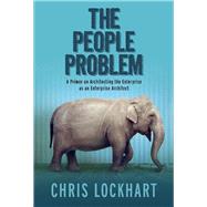 The People Problem A Primer on Architecting the Enterprise as an Enterprise Architect by Lockhart, Chris, 9781543914900