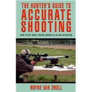 Hunter's Guide to Accurate Shooting How To Hit What You're Aiming At In Any Situation by van Zwoll, Wayne, 9781592284900