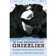 In the Presence of Grizzlies : Sharing Our World with the Great Bear by Peacock, Doug; Peacock, Andrea, 9781599214900