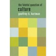 The Fateful Question of Culture by Hartman, Geoffrey H., 9780231084901