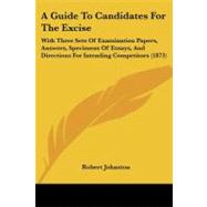 Guide to Candidates for the Excise : With Three Sets of Examination Papers, Answers, Specimens of Essays, and Directions for Intending Competitors (1 by Johnston, Robert, 9781437454901