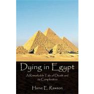 Dying in Egypt : A Remarkable Tale of Death and its Complexities by Rawson, Harve E., Ph.D., 9781449024901