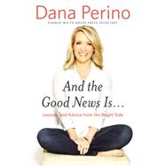 And the Good News Is... Lessons and Advice from the Bright Side by Perino, Dana, 9781455584901