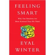 Feeling Smart Why Our Emotions Are More Rational Than We Think by Winter, Eyal, 9781610394901